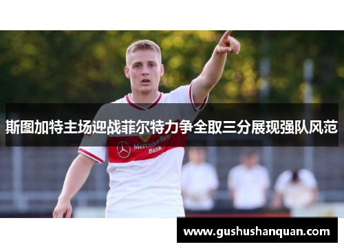 斯图加特主场迎战菲尔特力争全取三分展现强队风范