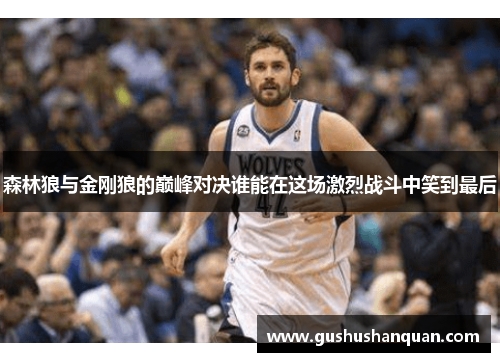 森林狼与金刚狼的巅峰对决谁能在这场激烈战斗中笑到最后