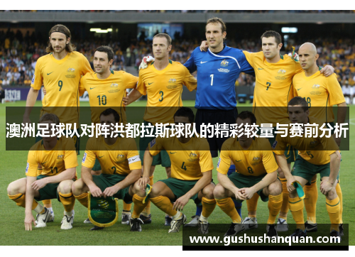 澳洲足球队对阵洪都拉斯球队的精彩较量与赛前分析