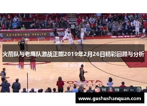 火箭队与老鹰队激战正酣2019年2月26日精彩回顾与分析