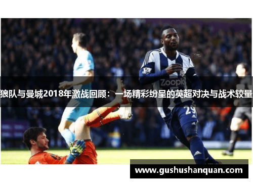 狼队与曼城2018年激战回顾：一场精彩纷呈的英超对决与战术较量