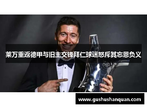 莱万重返德甲与旧主交锋拜仁球迷怒斥其忘恩负义