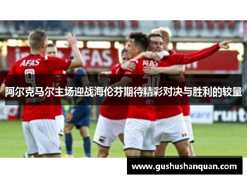 阿尔克马尔主场迎战海伦芬期待精彩对决与胜利的较量